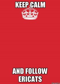 keep calm and follow ericats