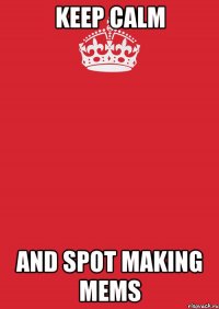 keep calm and spot making mems