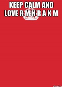 keep calm and love r m h r a k m 