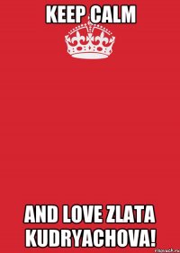 keep calm and love zlata kudryachova!