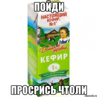 пойди просрись чтоли