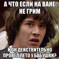 а что если на ване не грим и он действительно провёл лето у бабушки?