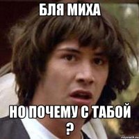 бля миха но почему с табой ?