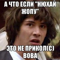 а что если "нюхай жопу" это не прикол(с) вова