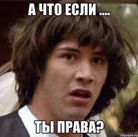 а что если .... ты права?