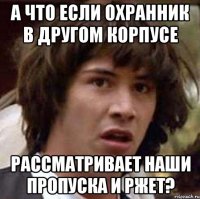 а что если охранник в другом корпусе рассматривает наши пропуска и ржет?