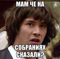 мам че на собраниях сказали?