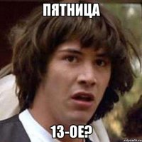 пятница 13-ое?