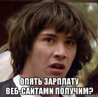  опять зарплату веб-сайтами получим?