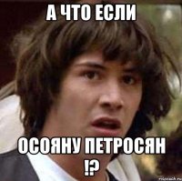 а что если осояну петросян !?