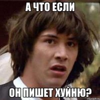 а что если он пишет хуйню?