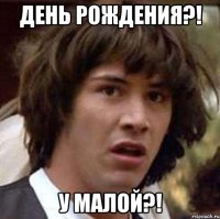 день рождения?! у малой?!