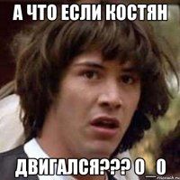 а что если костян двигался??? о_0