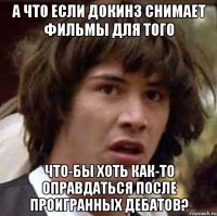 а что если докинз снимает фильмы для того что-бы хоть как-то оправдаться после проигранных дебатов?