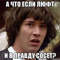 а что если люфт и в правду сосёт?