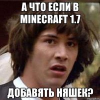 а что если в minecraft 1.7 добавять няшек?