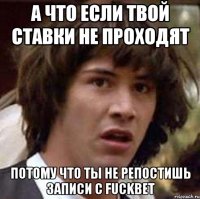 а что если твой ставки не проходят потому что ты не репостишь записи с fuckbet