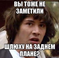 вы тоже не заметили шлюху на заднем плане?