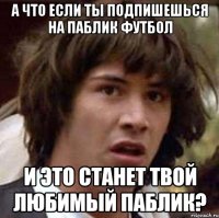 а что если ты подпишешься на паблик футбол и это станет твой любимый паблик?