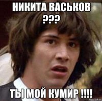 никита васьков ??? ты мой кумир !!!