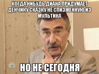 когда нибудь диана придумает денчику сказку не спизженную из мультика но не сегодня