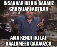 İnsannar iki bin gagauz grupaları açtılar ama kendi iki laf baalameer gagauzça