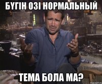 бүгін озі нормальный тема бола ма?