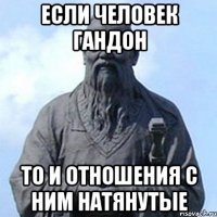 если человек гандон то и отношения с ним натянутые