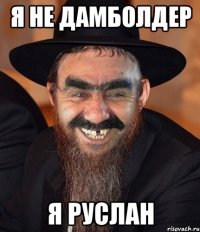 я не дамболдер я руслан