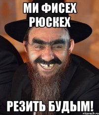 ми фисех рюскех резить будым!