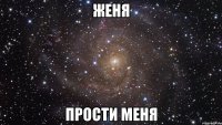 женя прости меня