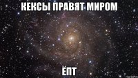 кексы правят миром ёпт