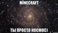 minecraft ты просто космос)