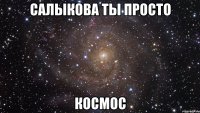 салыкова ты просто космос