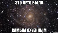 это лето было самым охуенным