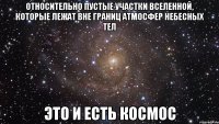 относительно пустые участки вселенной, которые лежат вне границ атмосфер небесных тел это и есть космос