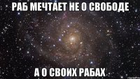 раб мечтает не о свободе а о своих рабах