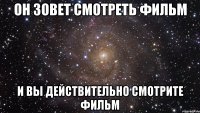 он зовет смотреть фильм и вы действительно смотрите фильм