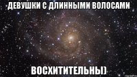 девушки с длинными волосами восхитительны)