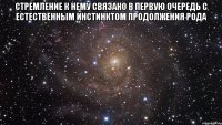 стремление к нему связано в первую очередь с естественным инстинктом продолжения рода 