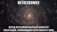 неуязвимее перед оргазмом вырабатывается окситоцин, снимающий боли любого типа