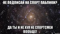 не подписан на спорт паблики? да ты и не хуя не спортсмен вообще!