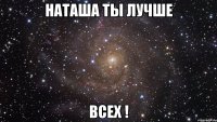 наташа ты лучше всех !