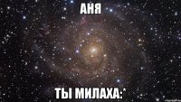 аня ты милаха:*