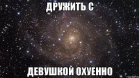 дружить с девушкой охуенно