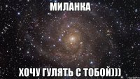 миланка хочу гулять с тобой)))