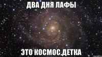 два дня лафы это космос,детка