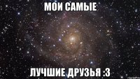 мои самые лучшие друзья :3