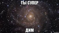 ты супер дим