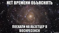 нет времени объяснять поехали на абзетцер в воскресенск